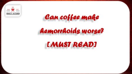 Can coffee make hemorrhoids worse? [MUST READ]