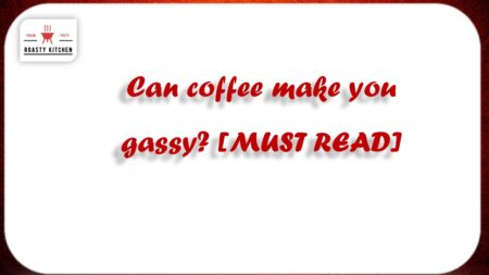Can coffee make you gassy? [MUST READ]
