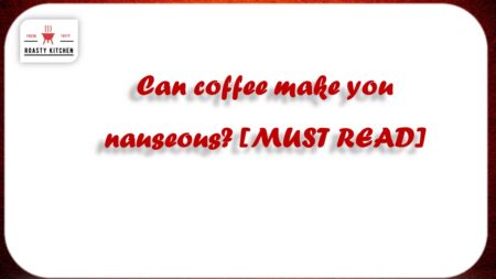 Can coffee make you nauseous? [MUST READ]