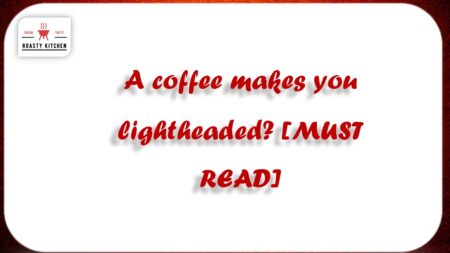 A coffee makes you lightheaded? [MUST READ]