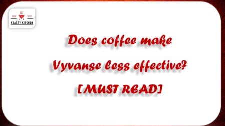 Does coffee make Vyvanse less effective? [MUST READ]